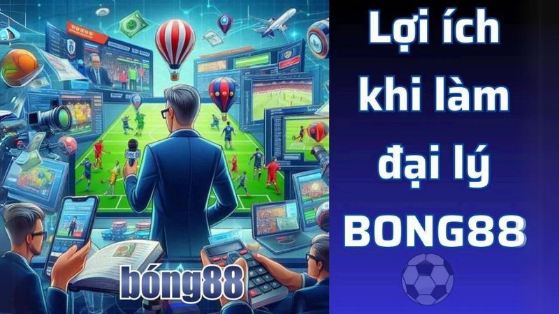 Người chơi sẽ nhận được rất nhiều lợi ích khi trở thành đại lý Bong88 